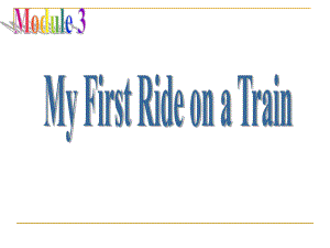 高一英语必修一Module3：My_First_Ride_on_a_Train1.ppt