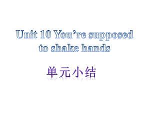 【单元小结】新目标九年级英语+Unit+10+Youre+supposed+to+shake+hands（共11张PPT）.ppt