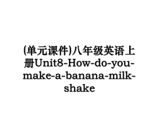 (单元课件)八年级英语上册Unit8-How-do-you-make-a-banana-milk-shake.ppt
