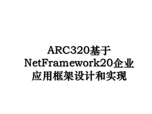 ARC320基于NetFramework20企业应用框架设计和实现.ppt