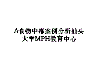 A食物中毒案例分析汕头大学MPH教育中心.ppt