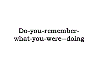 Do-you-remember-what-you-were-doing.ppt
