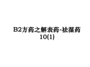 B2方药之解表药-祛湿药10(1).ppt