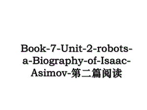Book-7-Unit-2-robots-a-Biography-of-Isaac-Asimov-第二篇阅读.ppt
