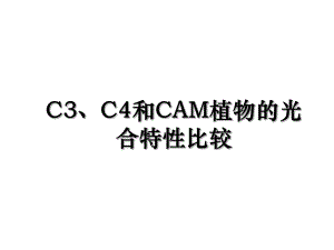 C3、C4和CAM植物的光合特性比较.ppt