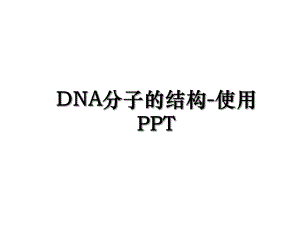 DNA分子的结构-使用PPT.ppt