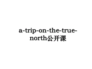 a-trip-on-the-true-north公开课.ppt