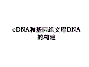 cDNA和基因组文库DNA的构建.ppt
