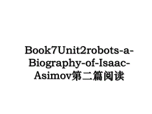 Book7Unit2robots-a-Biography-of-Isaac-Asimov第二篇阅读.ppt