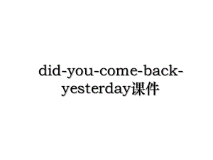 did-you-come-back-yesterday课件.ppt