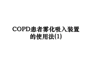 COPD患者雾化吸入装置的使用法(1).ppt