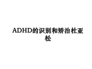 ADHD的识别和矫治杜亚松.ppt