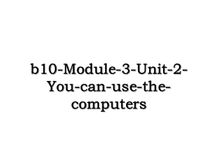b10-Module-3-Unit-2-You-can-use-the-computers.ppt