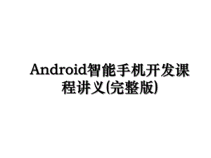 Android智能手机开发课程讲义(完整版).ppt