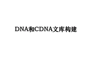 DNA和CDNA文库构建.ppt