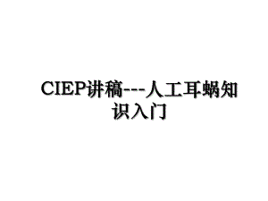 CIEP讲稿-人工耳蜗知识入门.ppt
