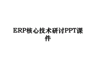ERP核心技术研讨PPT课件.ppt