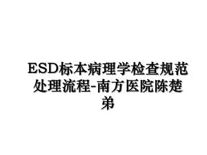 ESD标本病理学检查规范处理流程-南方医院陈楚弟.ppt