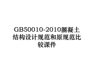 gb50010-溷凝土结构设计规范和原规范比较课件.ppt
