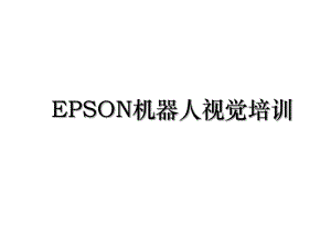 EPSON机器人视觉培训.ppt