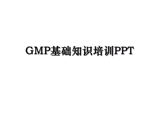 GMP基础知识培训PPT.ppt