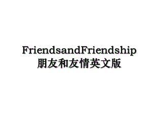 FriendsandFriendship朋友和友情英文版.ppt