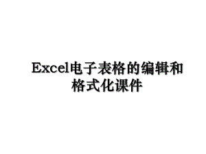 Excel电子表格的编辑和格式化课件.ppt