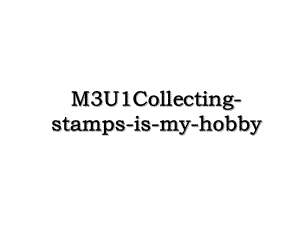 M3U1Collecting-stamps-is-my-hobby.ppt