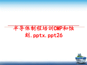 最新半导体制程培训CMP和蚀刻.pptx.ppt26PPT课件.ppt