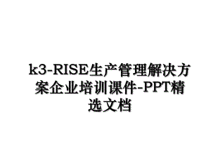 k3-RISE生产管理解决方案企业培训课件-PPT精选文档.ppt