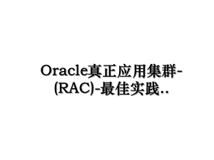 Oracle真正应用集群-(RAC)-最佳实践.ppt