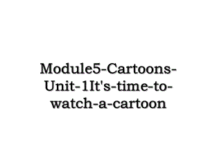 Module5-Cartoons-Unit-1It's-time-to-watch-a-cartoon.ppt