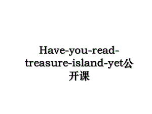 Have-you-read-treasure-island-yet公开课.ppt