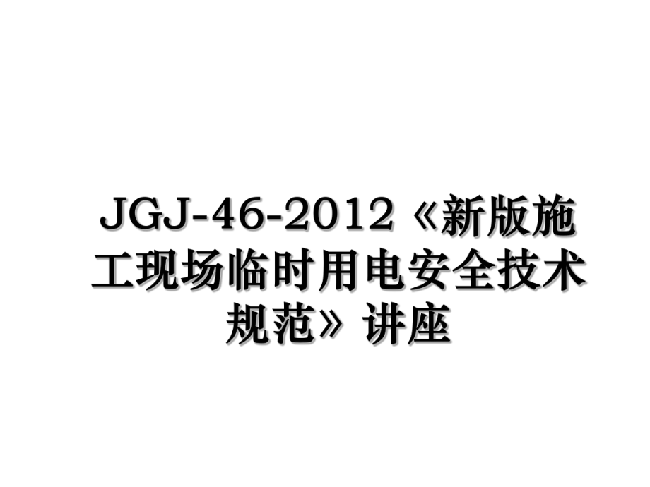 jgj-46-《新版施工现场临时用电安全技术规范》讲座.ppt_第1页