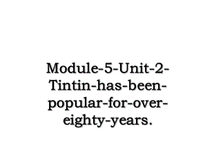 Module-5-Unit-2-Tintin-has-been-popular-for-over-eighty-years.ppt