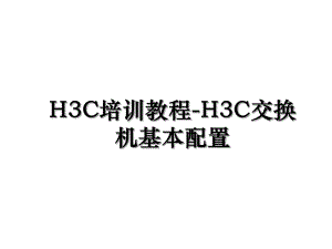 H3C培训教程-H3C交换机基本配置.ppt