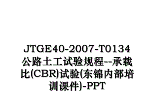 JTGE40-2007-T0134公路土工试验规程-承载比(CBR)试验(东锦内部培训课件)-PPT.ppt
