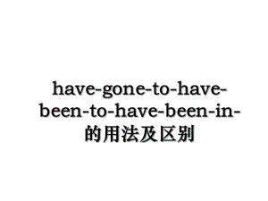 have-gone-to-have-been-to-have-been-in-的用法及区别.ppt