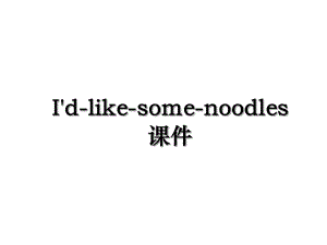 I'd-like-some-noodles课件.ppt