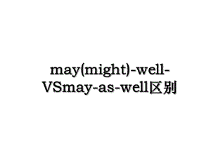 may(might)-well-VSmay-as-well区别.ppt
