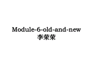 Module-6-old-and-new李荣荣.ppt
