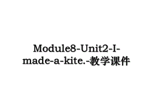 Module8-Unit2-I-made-a-kite.-教学课件.ppt