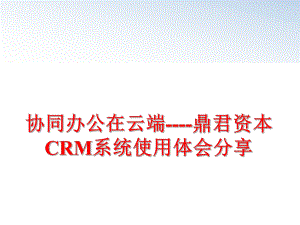 最新协同办公在云端-鼎君资本CRM系统使用体会分享PPT课件.ppt