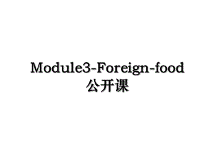 Module3-Foreign-food公开课.ppt