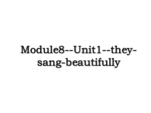 Module8-Unit1-they-sang-beautifully.ppt