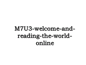 M7U3-welcome-and-reading-the-world-online.ppt
