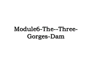 Module6-The-Three-Gorges-Dam.ppt
