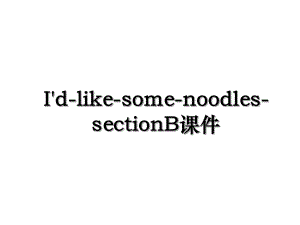 I'd-like-some-noodles-sectionB课件.ppt