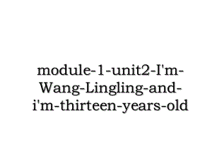 module-1-unit2-I'm-Wang-Lingling-and-i'm-thirteen-years-old.ppt