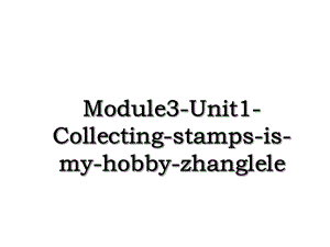 Module3-Unit1-Collecting-stamps-is-my-hobby-zhanglele.ppt